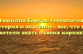 Фамилия Борков: генеалогия, история и значение – все, что вы хотели знать о своих корнях!