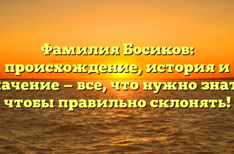 Фамилия Босиков: происхождение, история и значение — все, что нужно знать, чтобы правильно склонять!