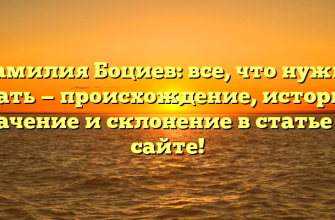 Фамилия Боциев: все, что нужно знать — происхождение, история, значение и склонение в статье на сайте!