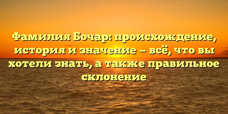 Фамилия Бочар: происхождение, история и значение — всё, что вы хотели знать, а также правильное склонение Фамилия Бочар: происхождение, история и значение — всё, что вы хотели знать, а также правильное склонение