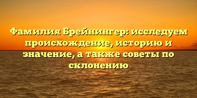 Фамилия Брейнингер: исследуем происхождение, историю и значение, а также советы по склонению Фамилия Брейнингер: исследуем происхождение, историю и значение, а также советы по склонению