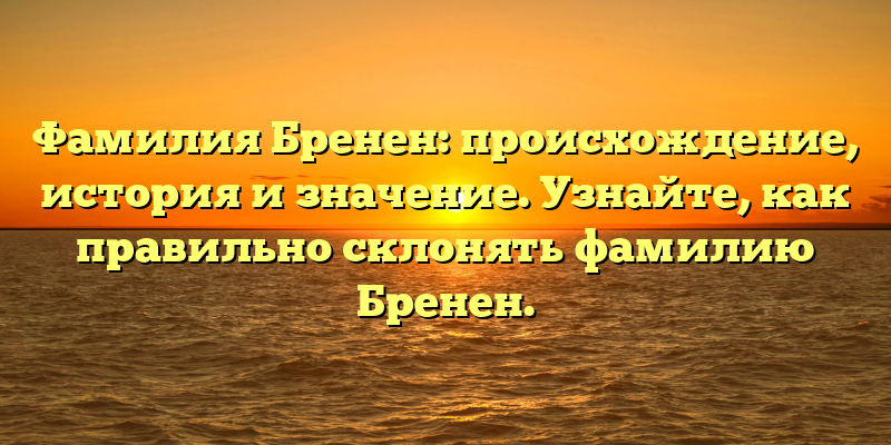 Фамилия Бренен: происхождение, история и значение. Узнайте, как правильно склонять фамилию Бренен.