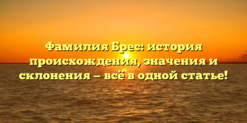 Фамилия Брес: история происхождения, значения и склонения — всё в одной статье!