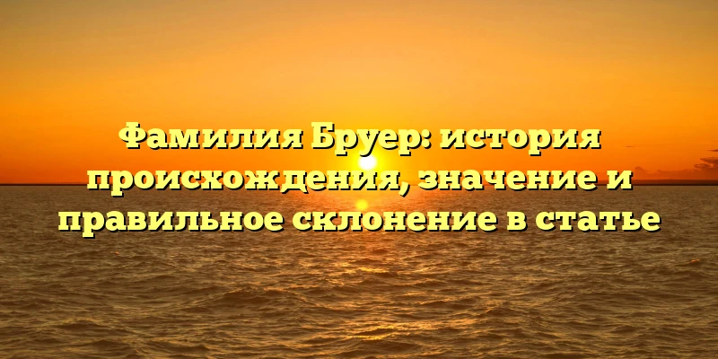 Фамилия Бруер: история происхождения, значение и правильное склонение в статье Фамилия Бруер: история происхождения, значение и правильное склонение в статье
