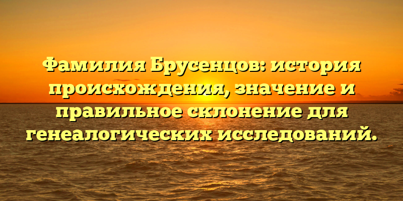 Фамилия Брусенцов: история происхождения, значение и правильное склонение для генеалогических исследований.