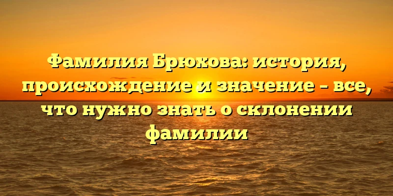 Фамилия Брюхова: история, происхождение и значение – все, что нужно знать о склонении фамилии Фамилия Брюхова: история, происхождение и значение – все, что нужно знать о склонении фамилии