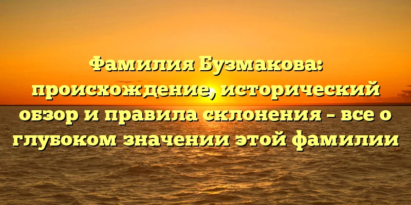 Фамилия Бузмакова: происхождение, исторический обзор и правила склонения – все о глубоком значении этой фамилии Фамилия Бузмакова: происхождение, исторический обзор и правила склонения – все о глубоком значении этой фамилии