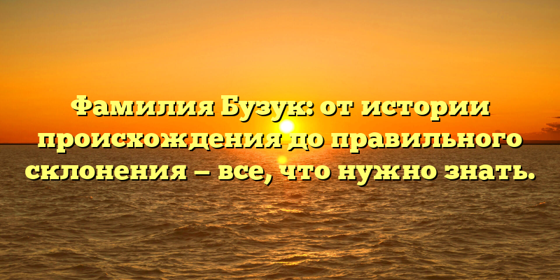 Фамилия Бузук: от истории происхождения до правильного склонения — все, что нужно знать.