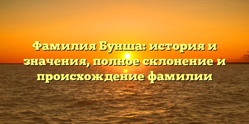 Фамилия Бунша: история и значения, полное склонение и происхождение фамилии