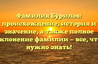 Фамилия Бурилов: происхождение, история и значение, а также полное склонение фамилии — все, что нужно знать!