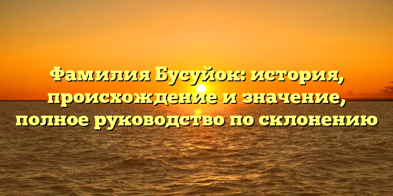 Фамилия Бусуйок: история, происхождение и значение, полное руководство по склонению Фамилия Бусуйок: история, происхождение и значение, полное руководство по склонению