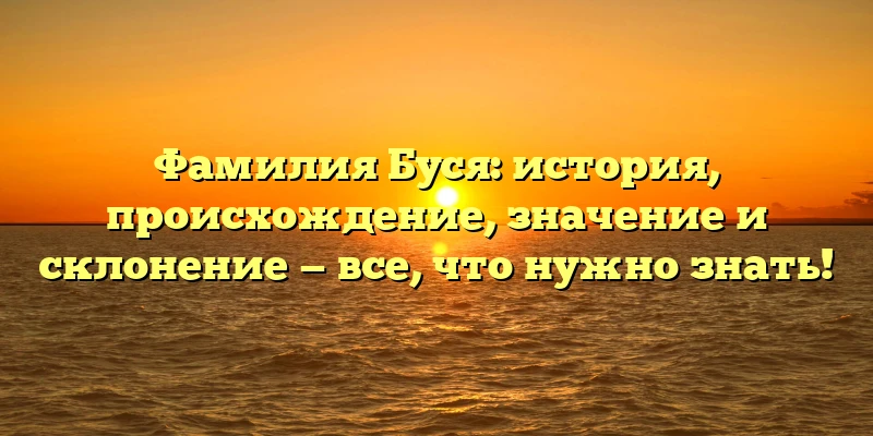 Фамилия Буся: история, происхождение, значение и склонение — все, что нужно знать! Фамилия Буся: история, происхождение, значение и склонение — все, что нужно знать!