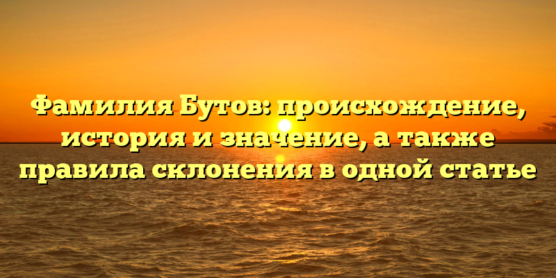 Фамилия Бутов: происхождение, история и значение, а также правила склонения в одной статье