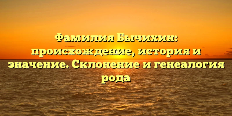 Фамилия Бычихин: происхождение, история и значение. Склонение и генеалогия рода Фамилия Бычихин: происхождение, история и значение. Склонение и генеалогия рода