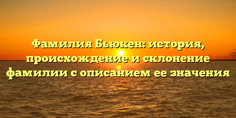 Фамилия Бьюкен: история, происхождение и склонение фамилии с описанием ее значения