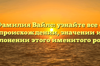 Фамилия Вайлс: узнайте все о происхождении, значении и склонении этого именитого рода