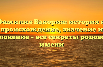 Фамилия Вакорин: история и происхождение, значение и склонение – все секреты родового имени