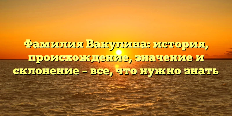 Фамилия Вакулина: история, происхождение, значение и склонение – все, что нужно знать Фамилия Вакулина: история, происхождение, значение и склонение – все, что нужно знать