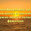 Фамилия Вакулович: история, происхождение и значение — все, что нужно знать о склонении фамилии