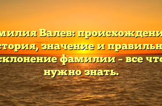 Фамилия Валев: происхождение и история, значение и правильное склонение фамилии – все что нужно знать.