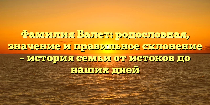 Фамилия Валет: родословная, значение и правильное склонение – история семьи от истоков до наших дней Фамилия Валет: родословная, значение и правильное склонение – история семьи от истоков до наших дней