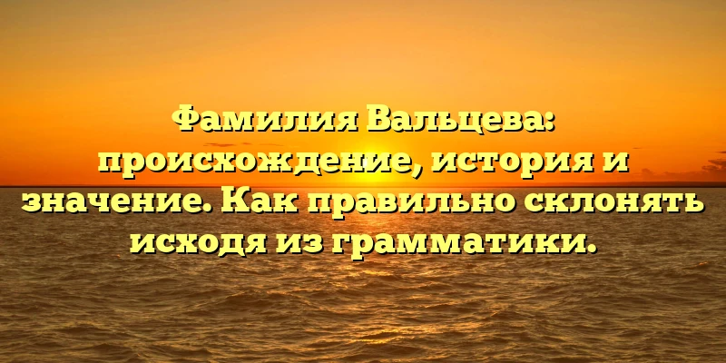 Фамилия Вальцева: происхождение, история и значение. Как правильно склонять исходя из грамматики. Фамилия Вальцева: происхождение, история и значение. Как правильно склонять исходя из грамматики.