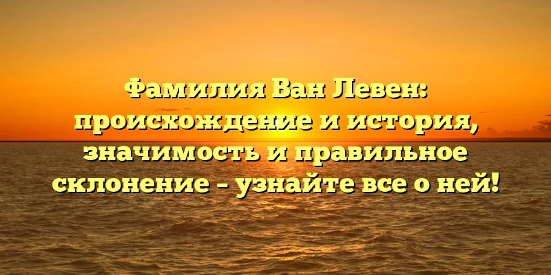 Фамилия Ван Левен: происхождение и история, значимость и правильное склонение – узнайте все о ней! Фамилия Ван Левен: происхождение и история, значимость и правильное склонение – узнайте все о ней!