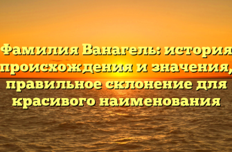 Фамилия Ванагель: история происхождения и значения, правильное склонение для красивого наименования