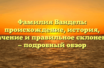 Фамилия Вандель: происхождение, история, значение и правильное склонение — подробный обзор
