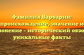 Фамилия Варварин: происхождение, значение и склонение – исторический обзор и уникальные факты