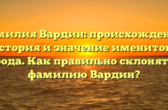 Фамилия Вардин: происхождение, история и значение именитого рода. Как правильно склонять фамилию Вардин?