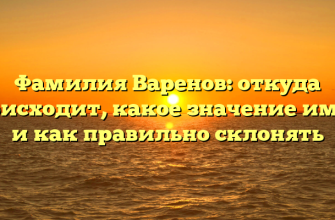 Фамилия Варенов: откуда происходит, какое значение имеет и как правильно склонять