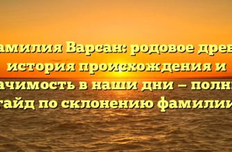 Фамилия Варсан: родовое древо, история происхождения и значимость в наши дни — полный гайд по склонению фамилии