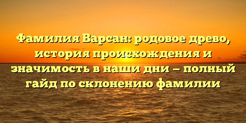 Фамилия Варсан: родовое древо, история происхождения и значимость в наши дни — полный гайд по склонению фамилии Фамилия Варсан: родовое древо, история происхождения и значимость в наши дни — полный гайд по склонению фамилии