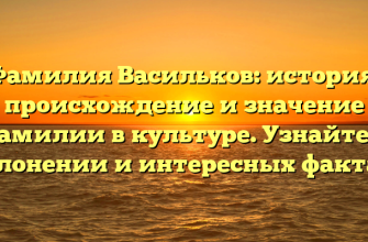 Фамилия Васильков: история, происхождение и значение фамилии в культуре. Узнайте о склонении и интересных фактах!