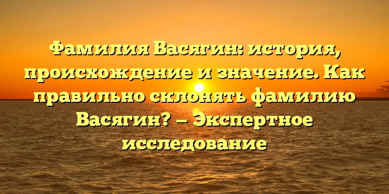 Фамилия Васягин: история, происхождение и значение. Как правильно склонять фамилию Васягин? — Экспертное исследование Фамилия Васягин: история, происхождение и значение. Как правильно склонять фамилию Васягин? — Экспертное исследование