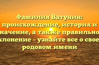 Фамилия Ватунин: происхождение, история и значение, а также правильное склонение – узнайте все о своем родовом имени
