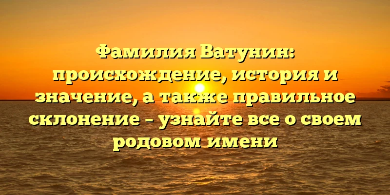 Фамилия Ватунин: происхождение, история и значение, а также правильное склонение – узнайте все о своем родовом имени Фамилия Ватунин: происхождение, история и значение, а также правильное склонение – узнайте все о своем родовом имени