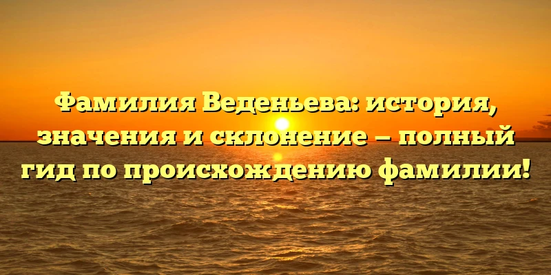 Фамилия Веденьева: история, значения и склонение — полный гид по происхождению фамилии! Фамилия Веденьева: история, значения и склонение — полный гид по происхождению фамилии!