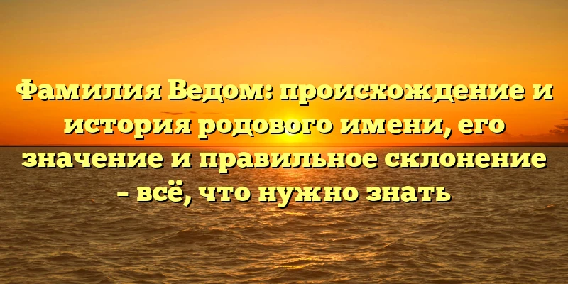 Фамилия Ведом: происхождение и история родового имени, его значение и правильное склонение – всё, что нужно знать Фамилия Ведом: происхождение и история родового имени, его значение и правильное склонение – всё, что нужно знать