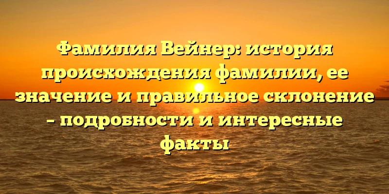 Фамилия Вейнер: история происхождения фамилии, ее значение и правильное склонение – подробности и интересные факты Фамилия Вейнер: история происхождения фамилии, ее значение и правильное склонение – подробности и интересные факты