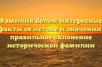 Фамилия Велен: интересные факты об истоке и значении, правильное склонение исторической фамилии