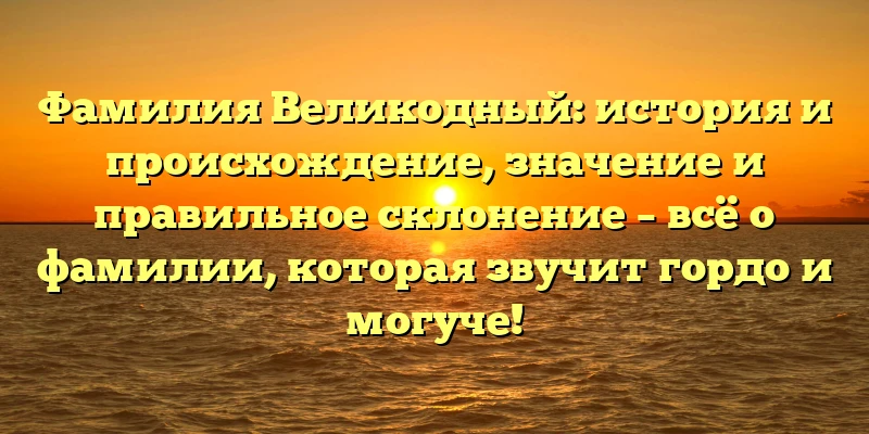 Фамилия Великодный: история и происхождение, значение и правильное склонение – всё о фамилии, которая звучит гордо и могуче! Фамилия Великодный: история и происхождение, значение и правильное склонение – всё о фамилии, которая звучит гордо и могуче!