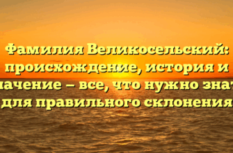Фамилия Великосельский: происхождение, история и значение — все, что нужно знать для правильного склонения