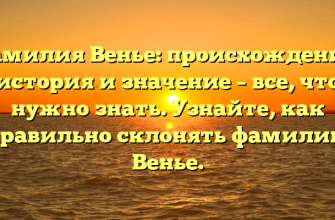 Фамилия Венье: происхождение, история и значение – все, что нужно знать. Узнайте, как правильно склонять фамилию Венье.