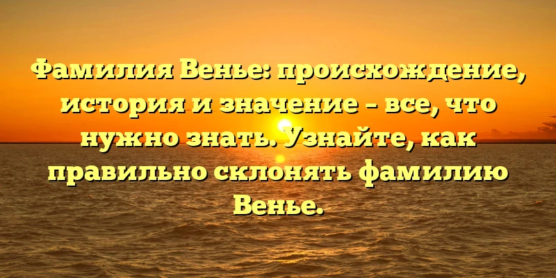 Фамилия Венье: происхождение, история и значение – все, что нужно знать. Узнайте, как правильно склонять фамилию Венье. Фамилия Венье: происхождение, история и значение – все, что нужно знать. Узнайте, как правильно склонять фамилию Венье.