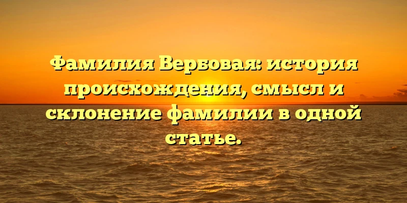 Фамилия Вербовая: история происхождения, смысл и склонение фамилии в одной статье. Фамилия Вербовая: история происхождения, смысл и склонение фамилии в одной статье.