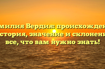 Фамилия Вердия: происхождение и история, значение и склонение — все, что вам нужно знать!