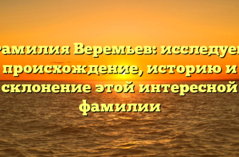 Фамилия Веремьев: исследуем происхождение, историю и склонение этой интересной фамилии