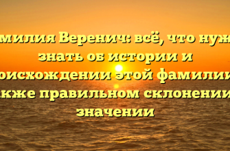 Фамилия Веренич: всё, что нужно знать об истории и происхождении этой фамилии, а также правильном склонении и значении